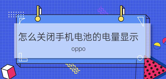 怎么关闭手机电池的电量显示 oppo reno 5如何关闭满电提示？